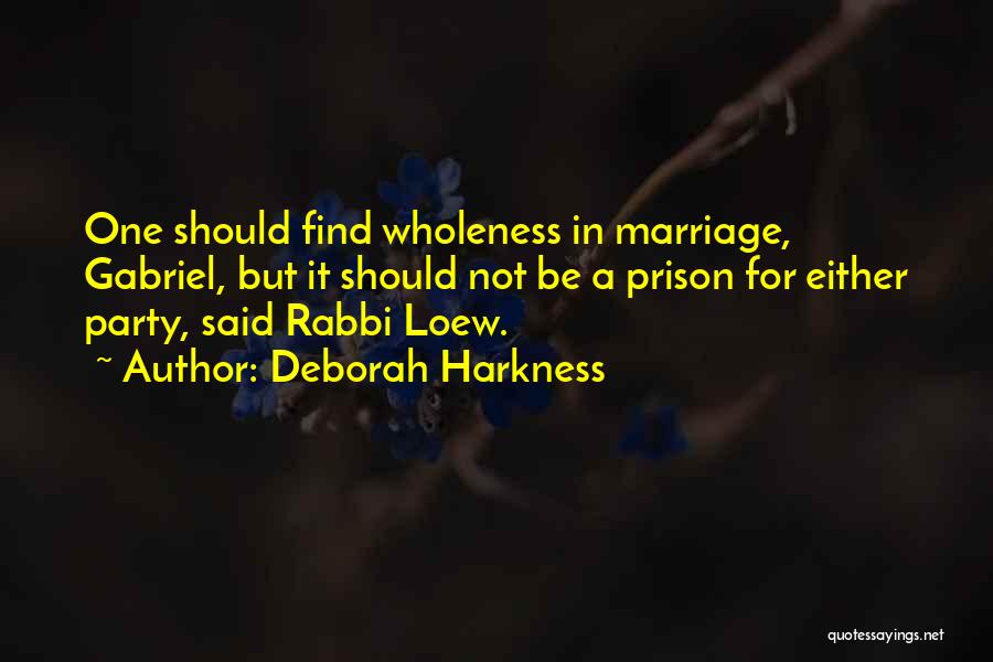 Deborah Harkness Quotes: One Should Find Wholeness In Marriage, Gabriel, But It Should Not Be A Prison For Either Party, Said Rabbi Loew.