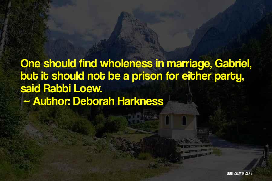 Deborah Harkness Quotes: One Should Find Wholeness In Marriage, Gabriel, But It Should Not Be A Prison For Either Party, Said Rabbi Loew.