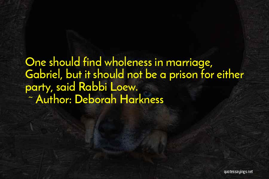 Deborah Harkness Quotes: One Should Find Wholeness In Marriage, Gabriel, But It Should Not Be A Prison For Either Party, Said Rabbi Loew.