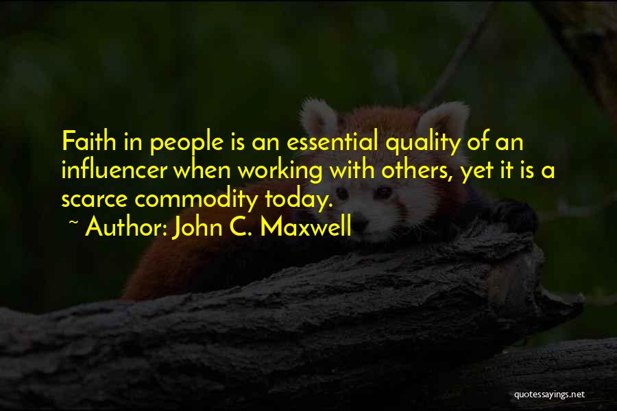 John C. Maxwell Quotes: Faith In People Is An Essential Quality Of An Influencer When Working With Others, Yet It Is A Scarce Commodity