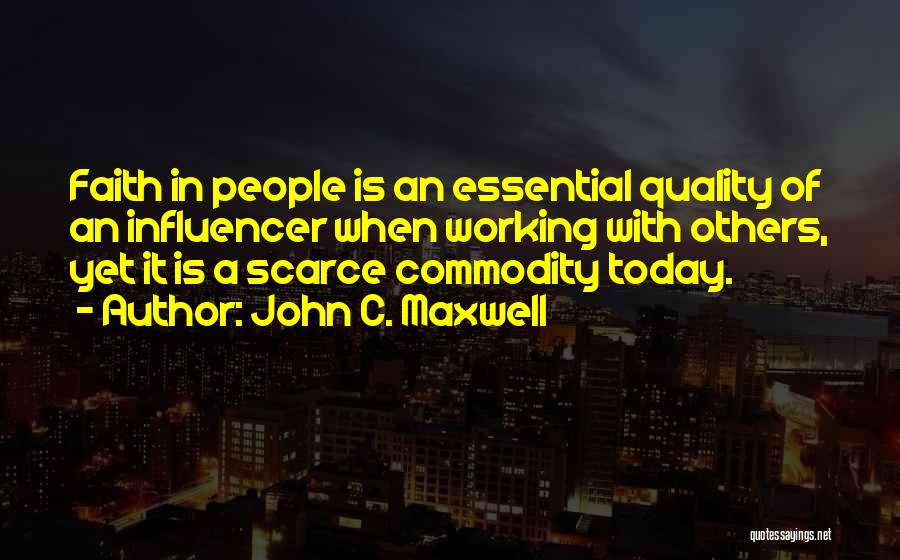 John C. Maxwell Quotes: Faith In People Is An Essential Quality Of An Influencer When Working With Others, Yet It Is A Scarce Commodity