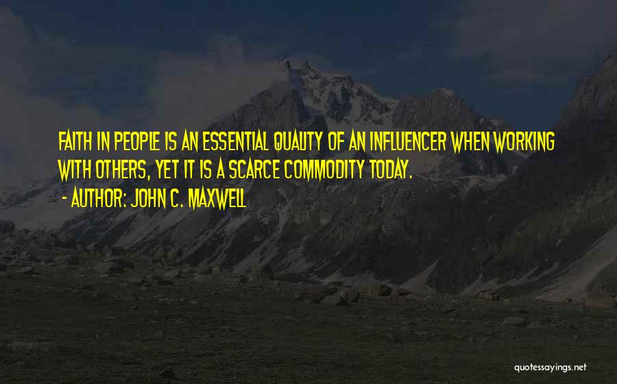 John C. Maxwell Quotes: Faith In People Is An Essential Quality Of An Influencer When Working With Others, Yet It Is A Scarce Commodity