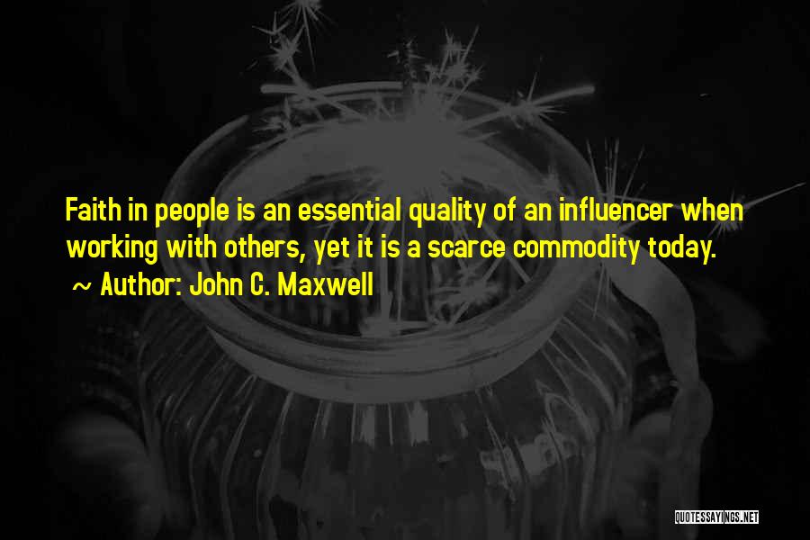 John C. Maxwell Quotes: Faith In People Is An Essential Quality Of An Influencer When Working With Others, Yet It Is A Scarce Commodity