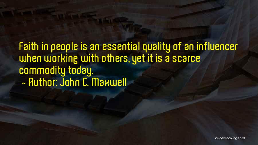 John C. Maxwell Quotes: Faith In People Is An Essential Quality Of An Influencer When Working With Others, Yet It Is A Scarce Commodity