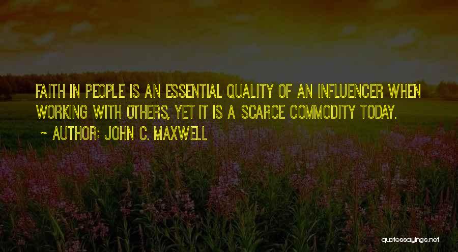 John C. Maxwell Quotes: Faith In People Is An Essential Quality Of An Influencer When Working With Others, Yet It Is A Scarce Commodity