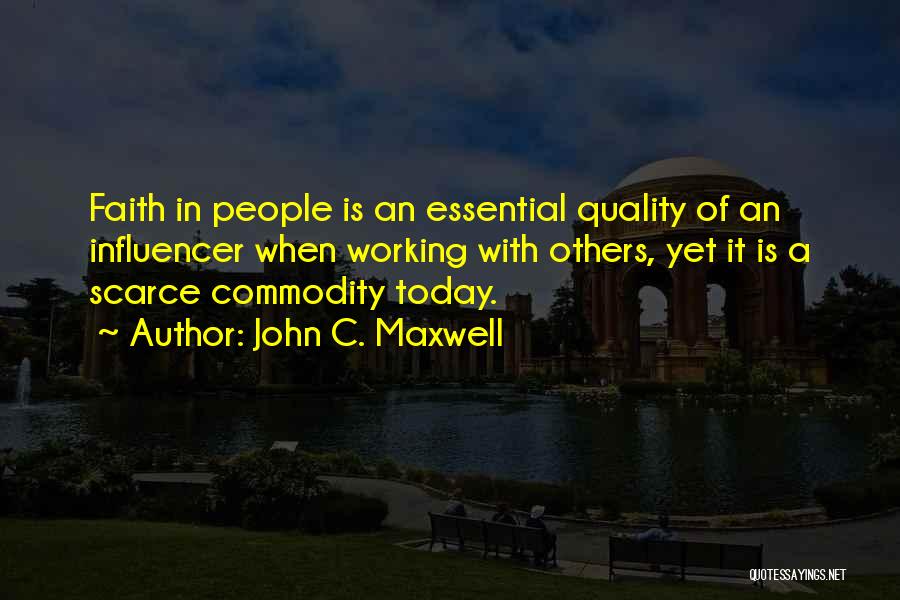 John C. Maxwell Quotes: Faith In People Is An Essential Quality Of An Influencer When Working With Others, Yet It Is A Scarce Commodity