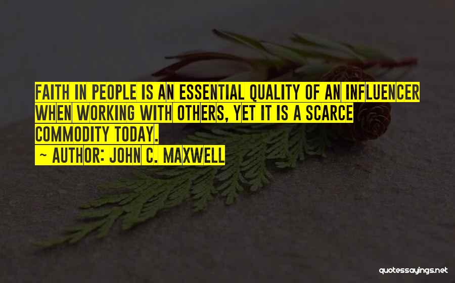 John C. Maxwell Quotes: Faith In People Is An Essential Quality Of An Influencer When Working With Others, Yet It Is A Scarce Commodity