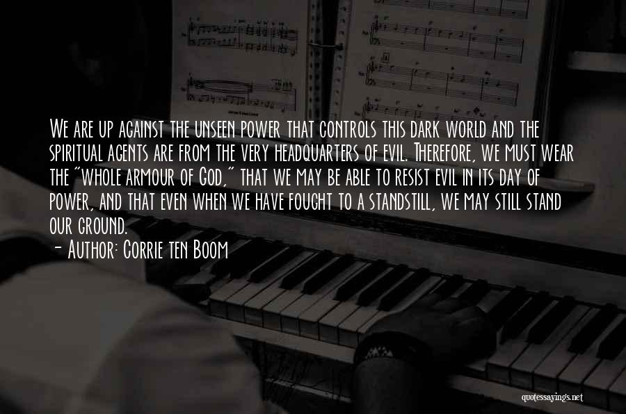 Corrie Ten Boom Quotes: We Are Up Against The Unseen Power That Controls This Dark World And The Spiritual Agents Are From The Very