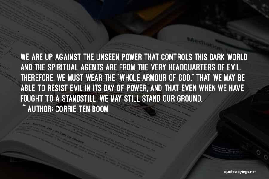 Corrie Ten Boom Quotes: We Are Up Against The Unseen Power That Controls This Dark World And The Spiritual Agents Are From The Very