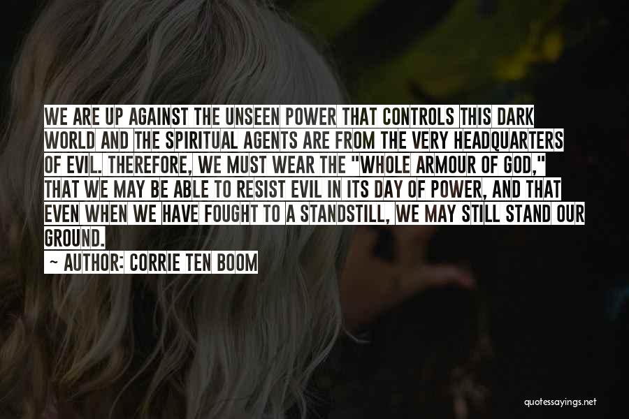 Corrie Ten Boom Quotes: We Are Up Against The Unseen Power That Controls This Dark World And The Spiritual Agents Are From The Very