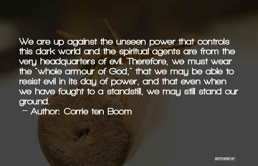 Corrie Ten Boom Quotes: We Are Up Against The Unseen Power That Controls This Dark World And The Spiritual Agents Are From The Very