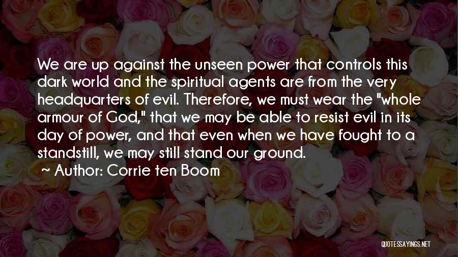 Corrie Ten Boom Quotes: We Are Up Against The Unseen Power That Controls This Dark World And The Spiritual Agents Are From The Very