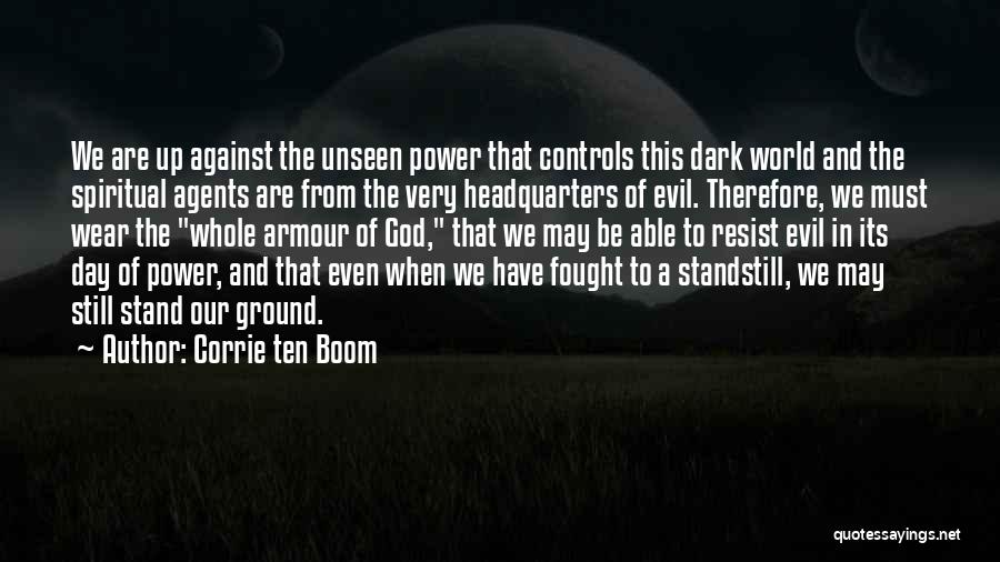 Corrie Ten Boom Quotes: We Are Up Against The Unseen Power That Controls This Dark World And The Spiritual Agents Are From The Very