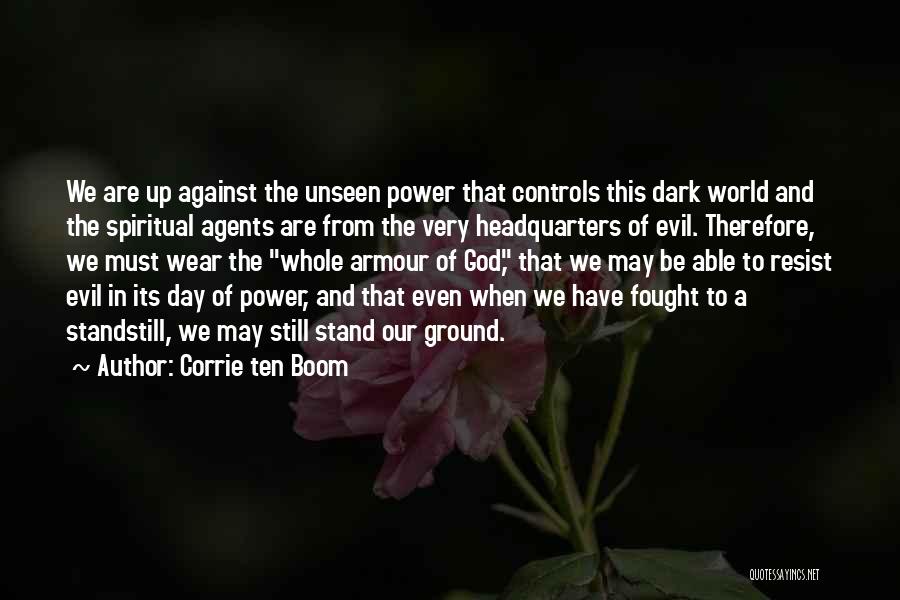 Corrie Ten Boom Quotes: We Are Up Against The Unseen Power That Controls This Dark World And The Spiritual Agents Are From The Very