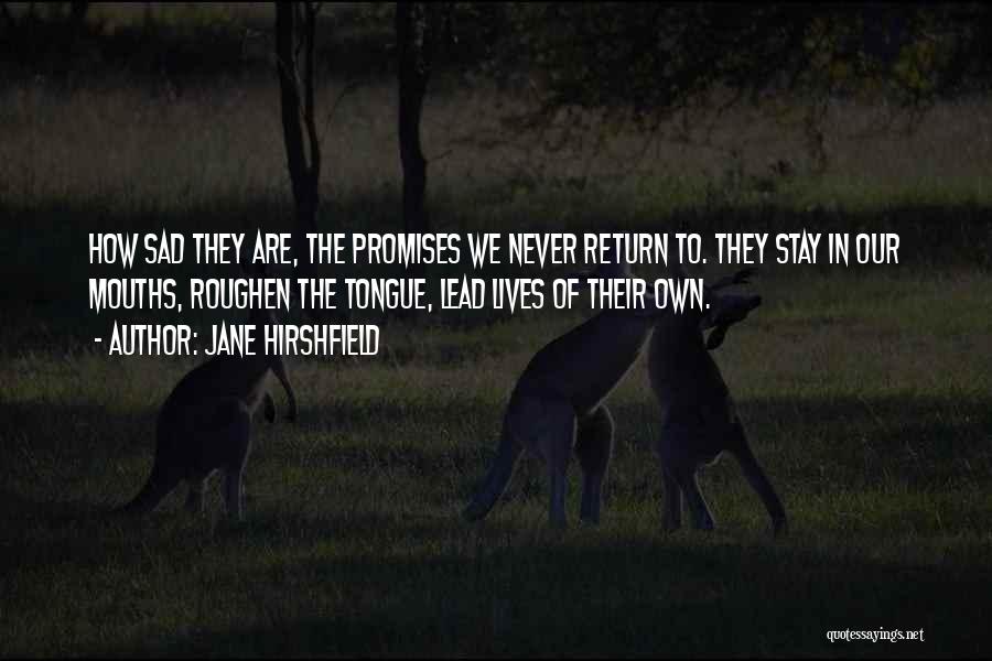 Jane Hirshfield Quotes: How Sad They Are, The Promises We Never Return To. They Stay In Our Mouths, Roughen The Tongue, Lead Lives