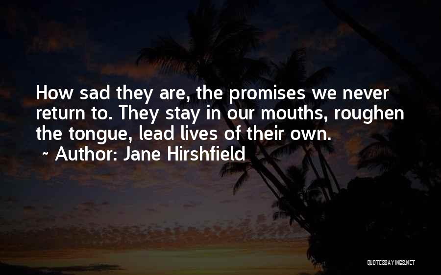 Jane Hirshfield Quotes: How Sad They Are, The Promises We Never Return To. They Stay In Our Mouths, Roughen The Tongue, Lead Lives
