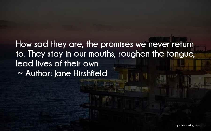 Jane Hirshfield Quotes: How Sad They Are, The Promises We Never Return To. They Stay In Our Mouths, Roughen The Tongue, Lead Lives