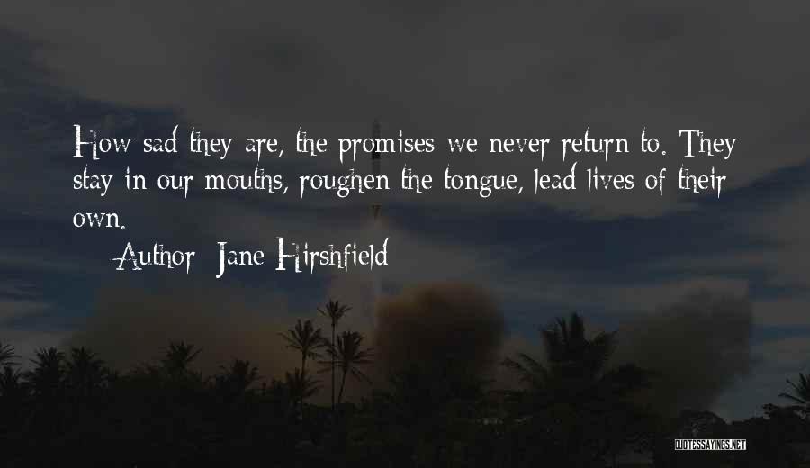 Jane Hirshfield Quotes: How Sad They Are, The Promises We Never Return To. They Stay In Our Mouths, Roughen The Tongue, Lead Lives