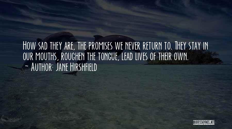Jane Hirshfield Quotes: How Sad They Are, The Promises We Never Return To. They Stay In Our Mouths, Roughen The Tongue, Lead Lives