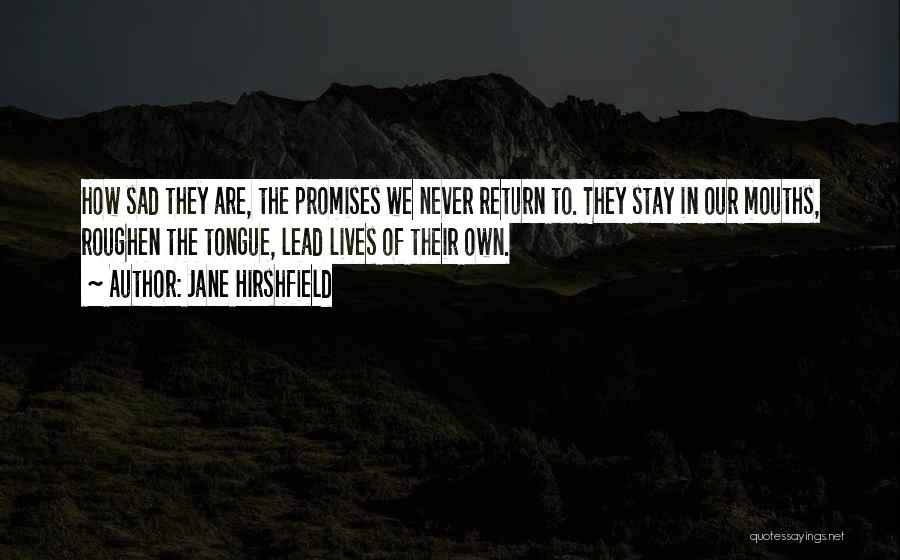 Jane Hirshfield Quotes: How Sad They Are, The Promises We Never Return To. They Stay In Our Mouths, Roughen The Tongue, Lead Lives