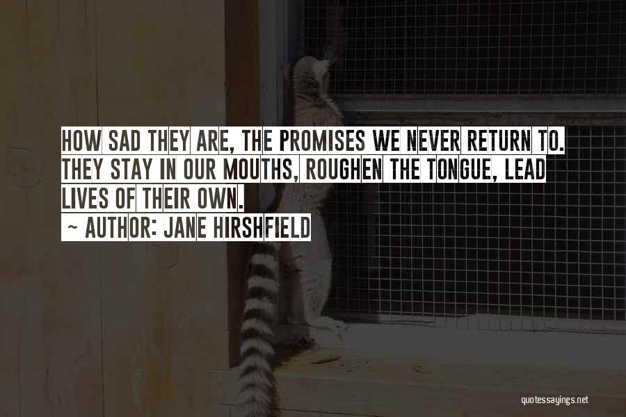 Jane Hirshfield Quotes: How Sad They Are, The Promises We Never Return To. They Stay In Our Mouths, Roughen The Tongue, Lead Lives