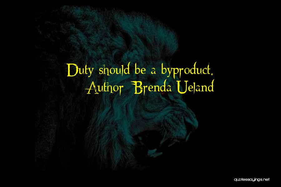 Brenda Ueland Quotes: Duty Should Be A Byproduct.
