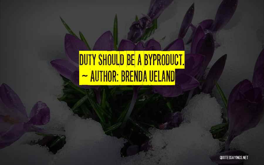 Brenda Ueland Quotes: Duty Should Be A Byproduct.