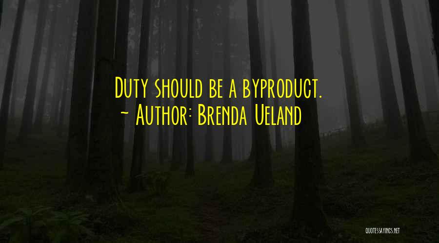 Brenda Ueland Quotes: Duty Should Be A Byproduct.