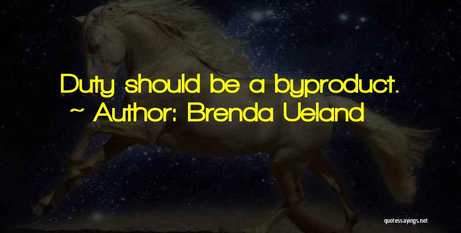 Brenda Ueland Quotes: Duty Should Be A Byproduct.