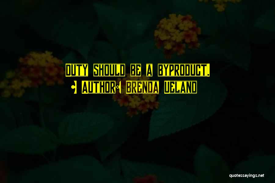 Brenda Ueland Quotes: Duty Should Be A Byproduct.