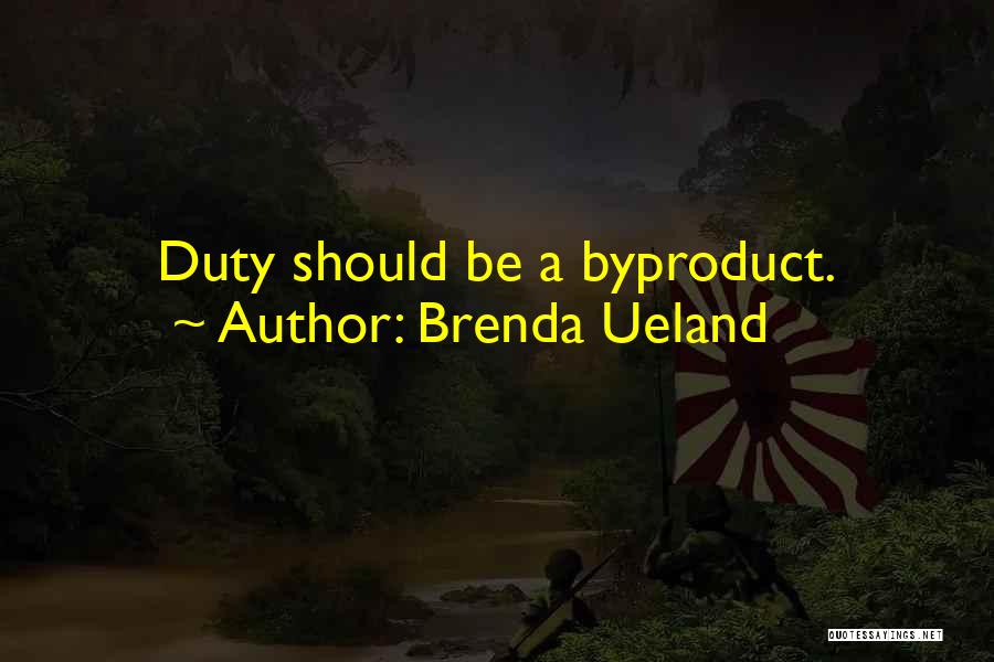 Brenda Ueland Quotes: Duty Should Be A Byproduct.