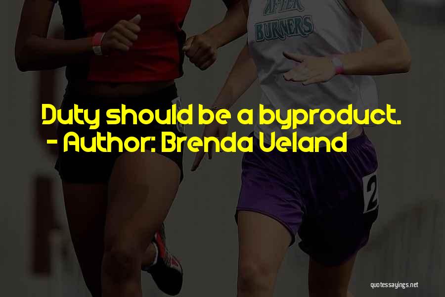 Brenda Ueland Quotes: Duty Should Be A Byproduct.