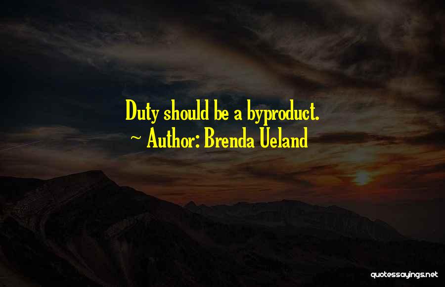 Brenda Ueland Quotes: Duty Should Be A Byproduct.