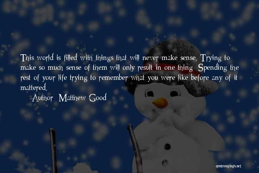 Matthew Good Quotes: This World Is Filled With Things That Will Never Make Sense. Trying To Make So Much Sense Of Them Will