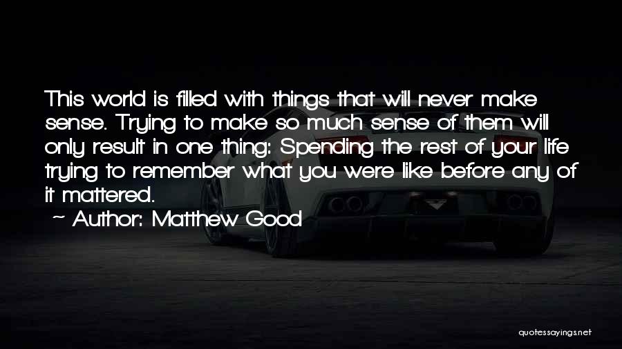 Matthew Good Quotes: This World Is Filled With Things That Will Never Make Sense. Trying To Make So Much Sense Of Them Will