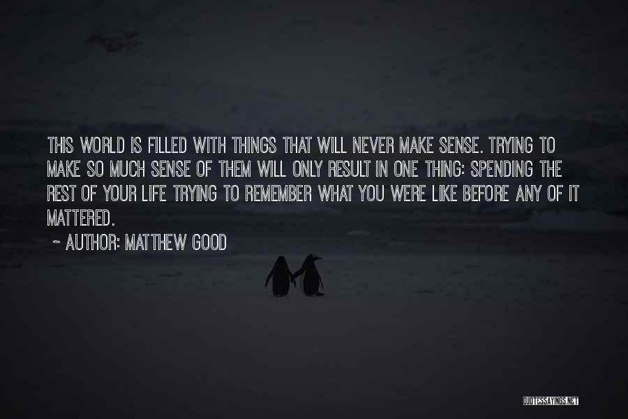 Matthew Good Quotes: This World Is Filled With Things That Will Never Make Sense. Trying To Make So Much Sense Of Them Will