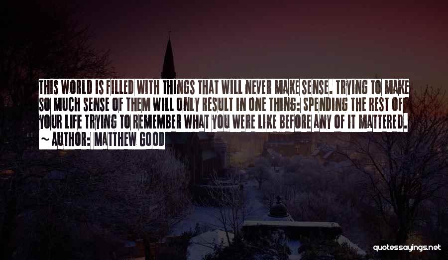 Matthew Good Quotes: This World Is Filled With Things That Will Never Make Sense. Trying To Make So Much Sense Of Them Will