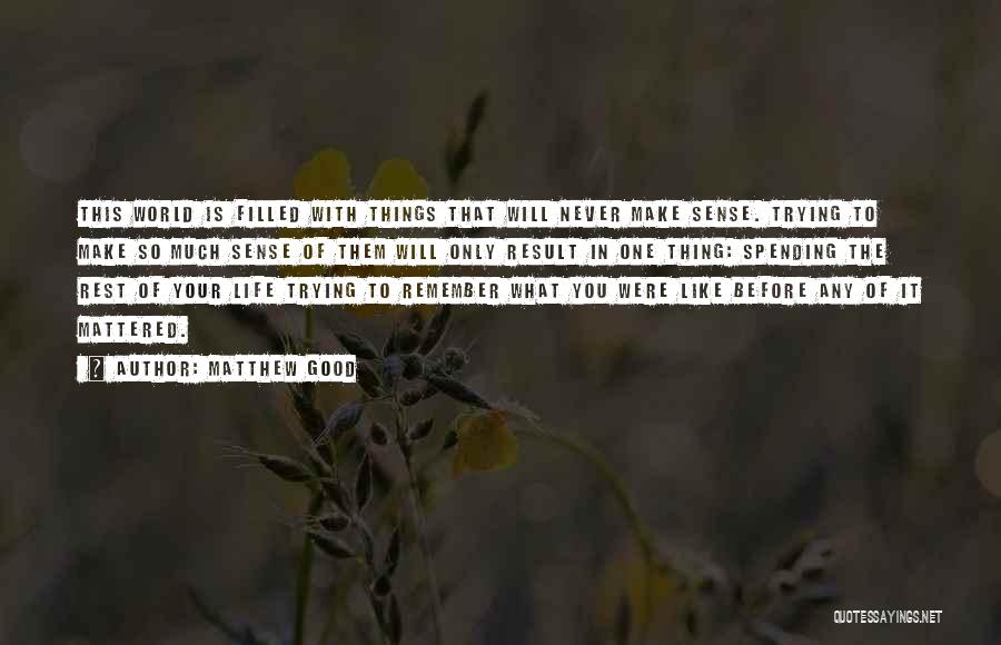 Matthew Good Quotes: This World Is Filled With Things That Will Never Make Sense. Trying To Make So Much Sense Of Them Will