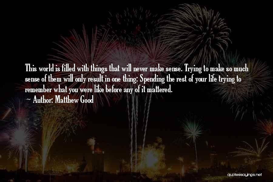 Matthew Good Quotes: This World Is Filled With Things That Will Never Make Sense. Trying To Make So Much Sense Of Them Will