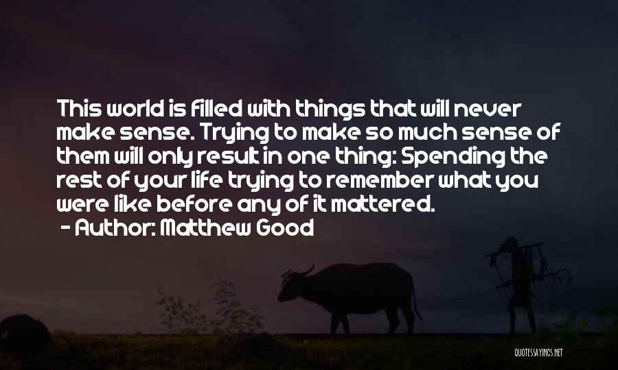 Matthew Good Quotes: This World Is Filled With Things That Will Never Make Sense. Trying To Make So Much Sense Of Them Will