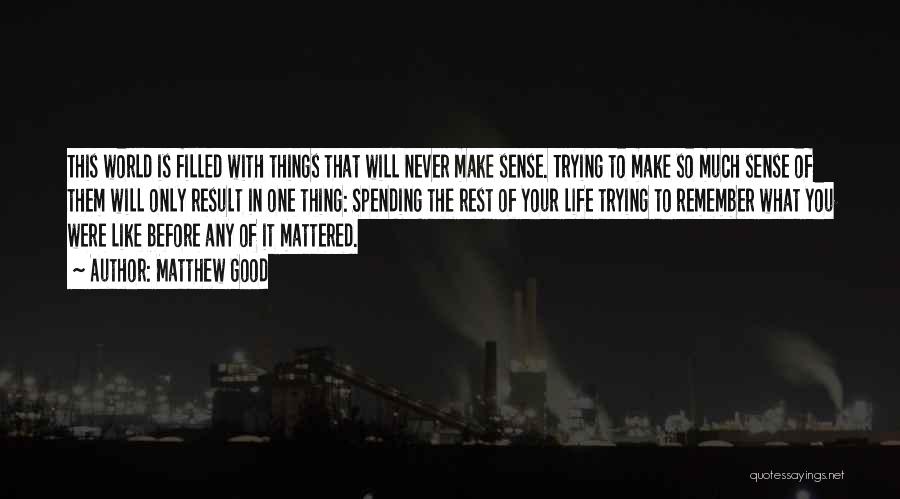 Matthew Good Quotes: This World Is Filled With Things That Will Never Make Sense. Trying To Make So Much Sense Of Them Will