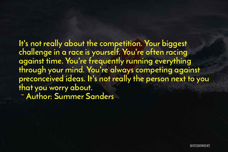 Summer Sanders Quotes: It's Not Really About The Competition. Your Biggest Challenge In A Race Is Yourself. You're Often Racing Against Time. You're