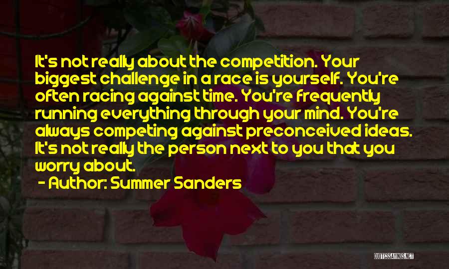 Summer Sanders Quotes: It's Not Really About The Competition. Your Biggest Challenge In A Race Is Yourself. You're Often Racing Against Time. You're