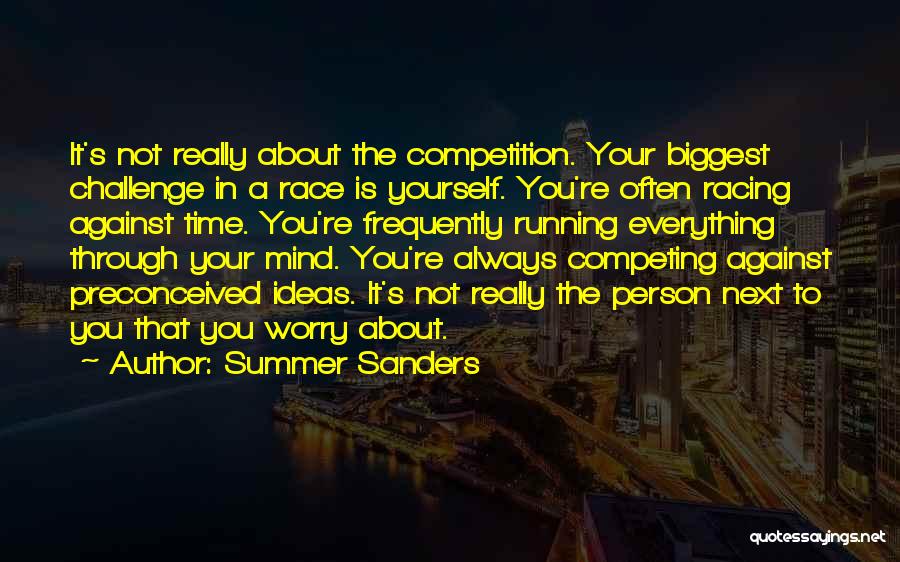 Summer Sanders Quotes: It's Not Really About The Competition. Your Biggest Challenge In A Race Is Yourself. You're Often Racing Against Time. You're