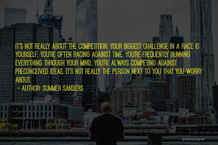 Summer Sanders Quotes: It's Not Really About The Competition. Your Biggest Challenge In A Race Is Yourself. You're Often Racing Against Time. You're