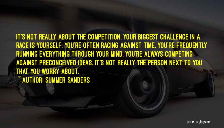 Summer Sanders Quotes: It's Not Really About The Competition. Your Biggest Challenge In A Race Is Yourself. You're Often Racing Against Time. You're