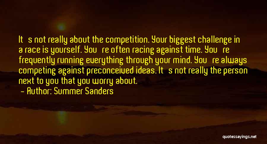 Summer Sanders Quotes: It's Not Really About The Competition. Your Biggest Challenge In A Race Is Yourself. You're Often Racing Against Time. You're