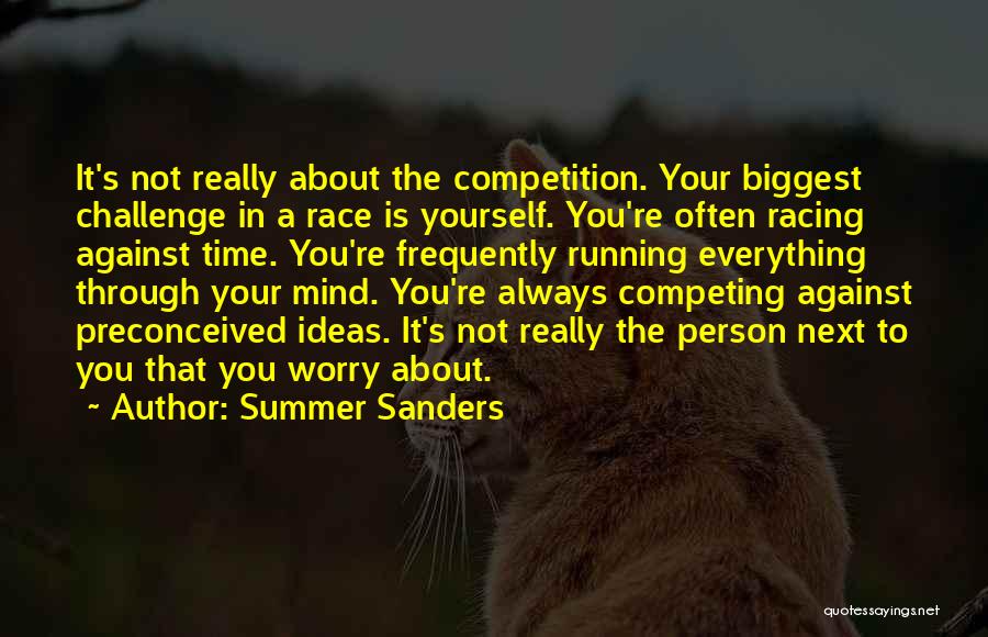 Summer Sanders Quotes: It's Not Really About The Competition. Your Biggest Challenge In A Race Is Yourself. You're Often Racing Against Time. You're