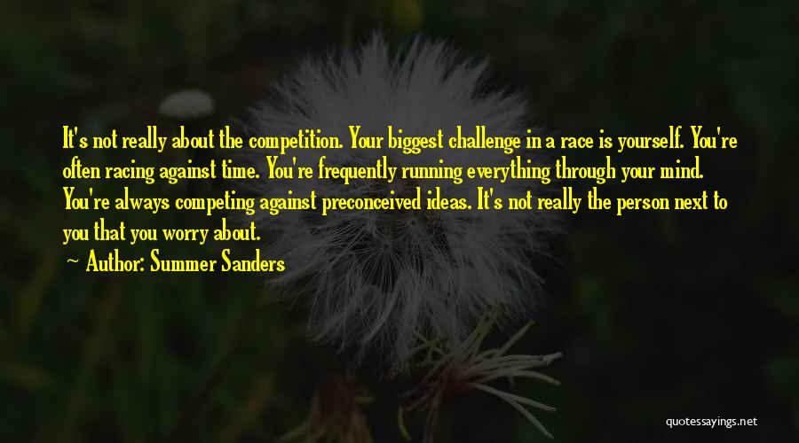 Summer Sanders Quotes: It's Not Really About The Competition. Your Biggest Challenge In A Race Is Yourself. You're Often Racing Against Time. You're