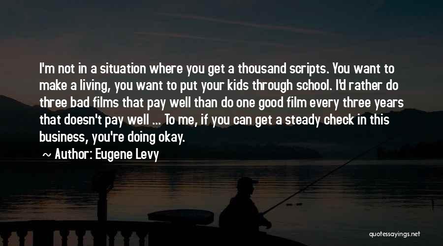 Eugene Levy Quotes: I'm Not In A Situation Where You Get A Thousand Scripts. You Want To Make A Living, You Want To